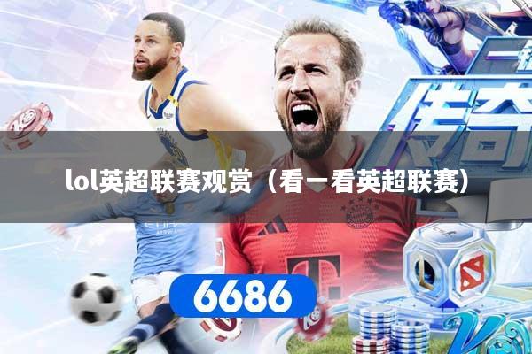 lol英超联赛观赏（看一看英超联赛）