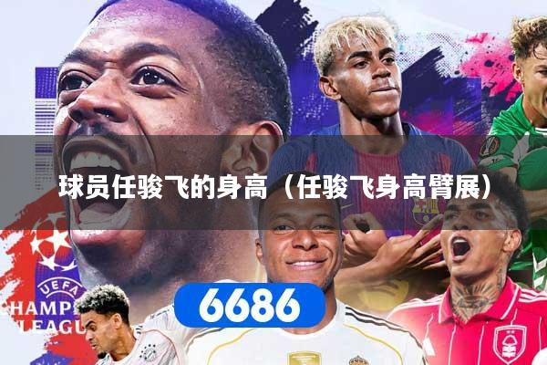 球员任骏飞的身高（任骏飞身高臂展）
