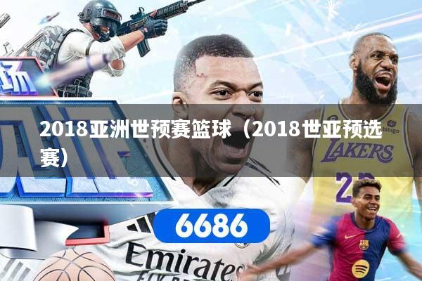 2018亚洲世预赛篮球（2018世亚预选赛）