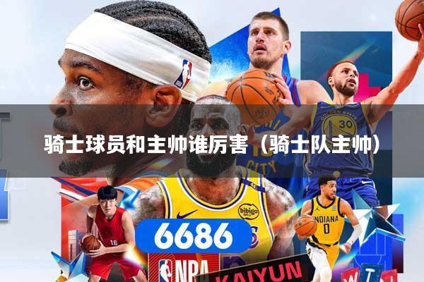 骑士球员和主帅谁厉害（骑士队主帅）