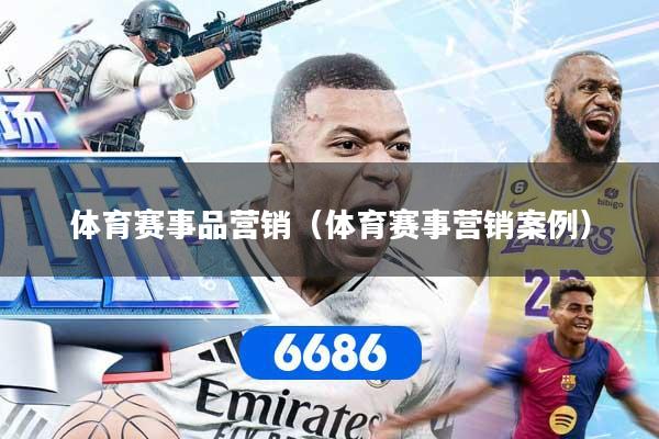 体育赛事品营销（体育赛事营销案例）