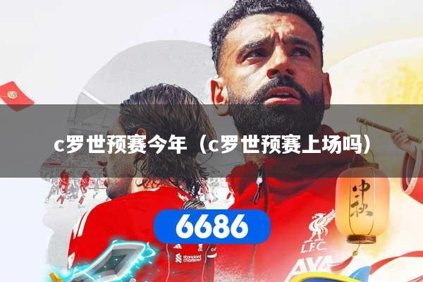 c罗世预赛今年（c罗世预赛上场吗）