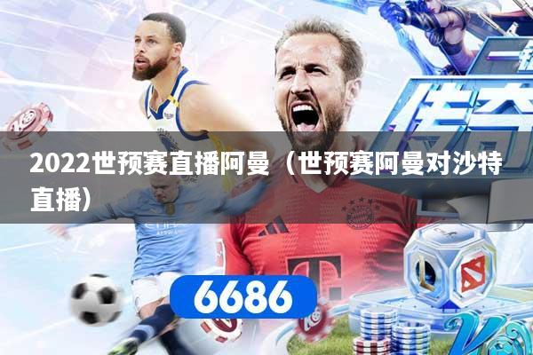2022世预赛直播阿曼（世预赛阿曼对沙特直播）
