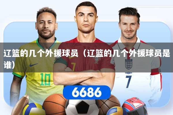 辽篮的几个外援球员（辽篮的几个外援球员是谁）