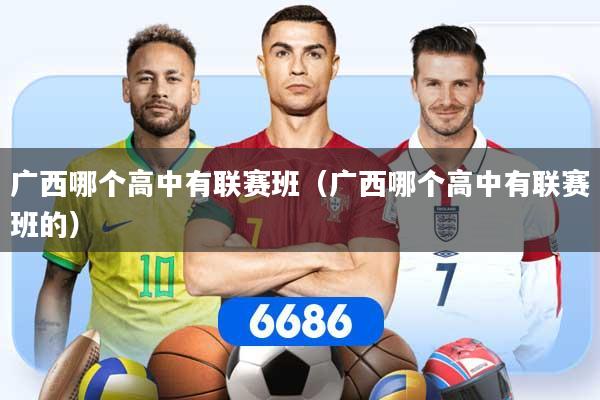 广西哪个高中有联赛班（广西哪个高中有联赛班的）