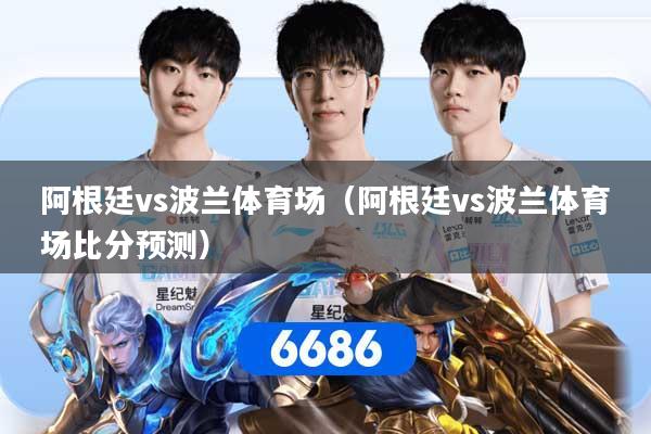 阿根廷vs波兰体育场（阿根廷vs波兰体育场比分预测）