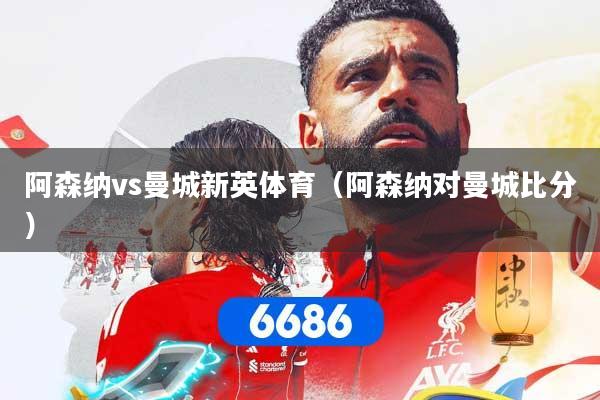 阿森纳vs曼城新英体育（阿森纳对曼城比分）