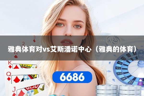 雅典体育对vs艾斯潘诺中心（雅典的体育）