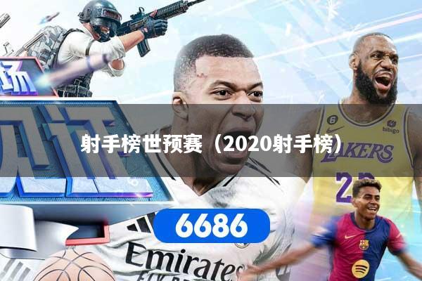 射手榜世预赛（2020射手榜）
