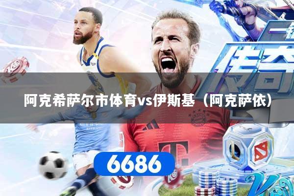 阿克希萨尔市体育vs伊斯基（阿克萨依）