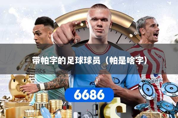 带帕字的足球球员（帕是啥字）