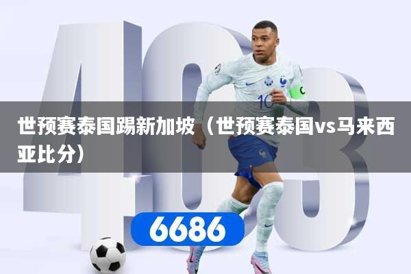 世预赛泰国踢新加坡（世预赛泰国vs马来西亚比分）