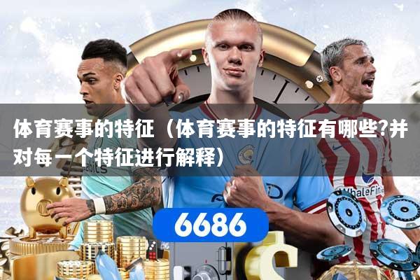 体育赛事的特征（体育赛事的特征有哪些?并对每一个特征进行解释）