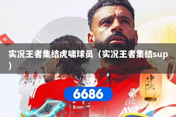 实况王者集结虎啸球员(实况王者集结sup)