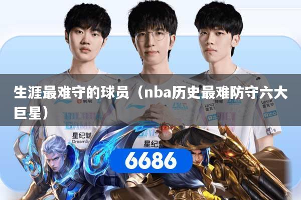 生涯最难守的球员（nba历史最难防守六大巨星）