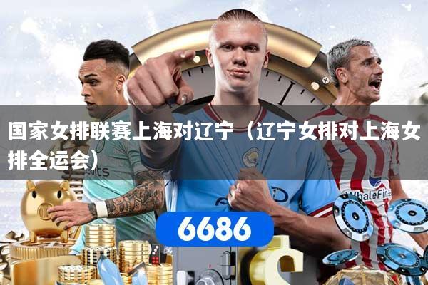 国家女排联赛上海对辽宁（辽宁女排对上海女排全运会）