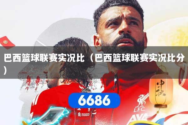 巴西篮球联赛实况比（巴西篮球联赛实况比分）