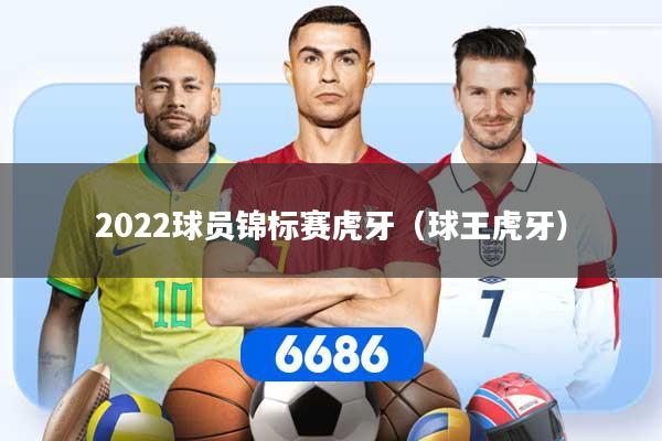 2022球员锦标赛虎牙（球王虎牙）