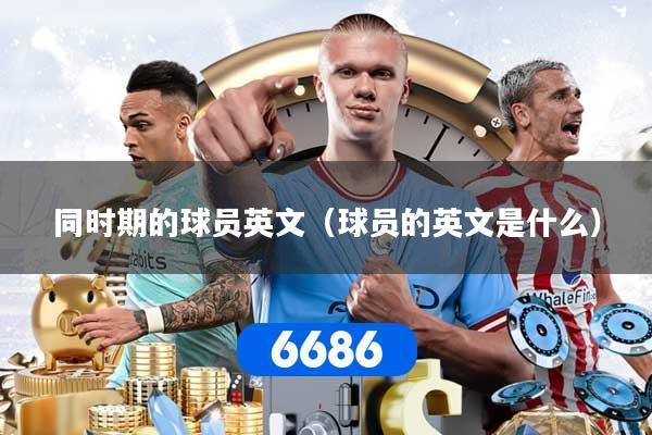 同时期的球员英文（球员的英文是什么）