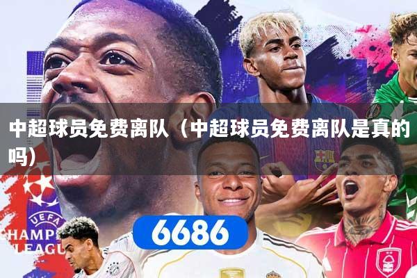 中超球员免费离队（中超球员免费离队是真的吗）