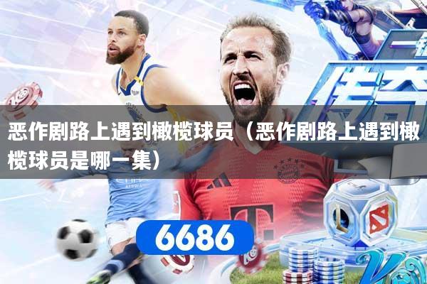 恶作剧路上遇到橄榄球员（恶作剧路上遇到橄榄球员是哪一集）