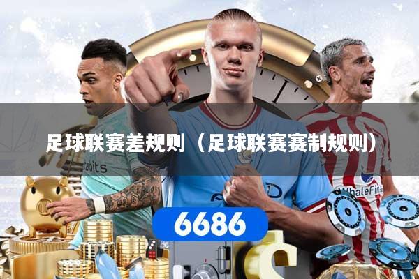 足球联赛差规则（足球联赛赛制规则）