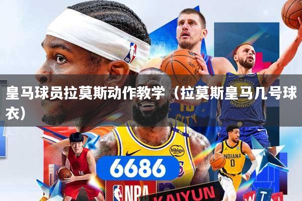 皇马球员拉莫斯动作教学（拉莫斯皇马几号球衣）