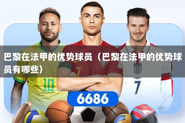 巴黎在法甲的优势球员（巴黎在法甲的优势球员有哪些）