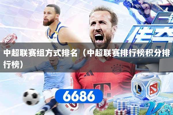 中超联赛组方式排名（中超联赛排行榜积分排行榜）