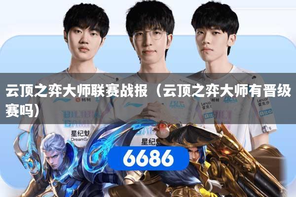 云顶之弈大师联赛战报（云顶之弈大师有晋级赛吗）