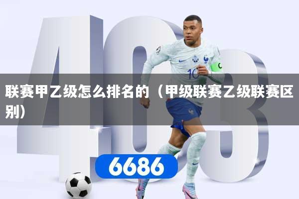 联赛甲乙级怎么排名的（甲级联赛乙级联赛区别）
