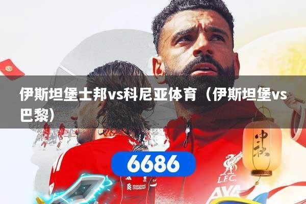 伊斯坦堡士邦vs科尼亚体育（伊斯坦堡vs巴黎）
