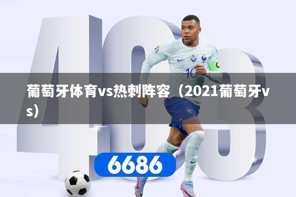 葡萄牙体育vs热刺阵容（2021葡萄牙vs）