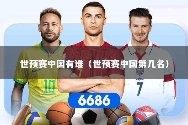 世预赛中国有谁（世预赛中国第几名）