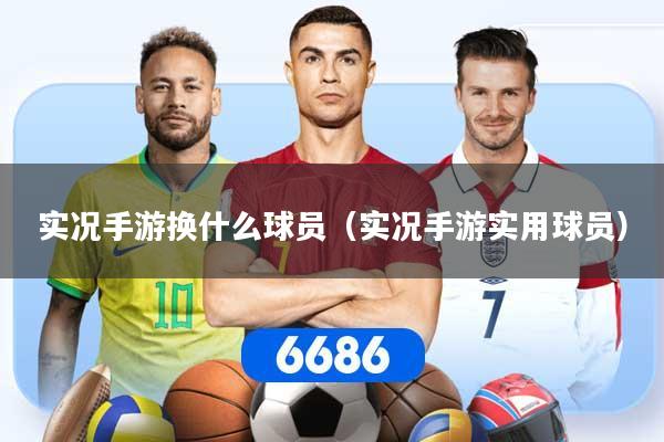 实况手游换什么球员（实况手游实用球员）