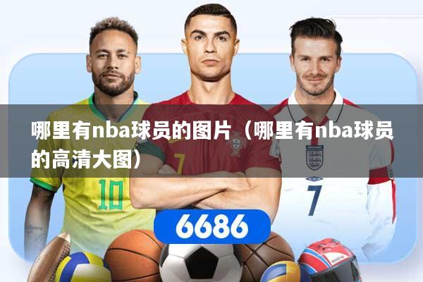 哪里有nba球员的图片（哪里有nba球员的高清大图）