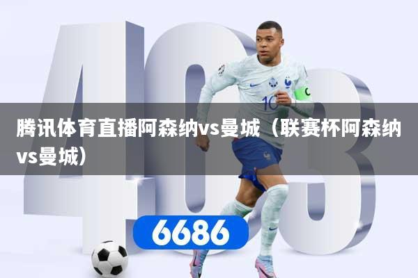 腾讯体育直播阿森纳vs曼城（联赛杯阿森纳vs曼城）