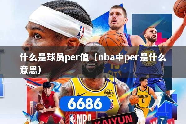 什么是球员per值（nba中per是什么意思）
